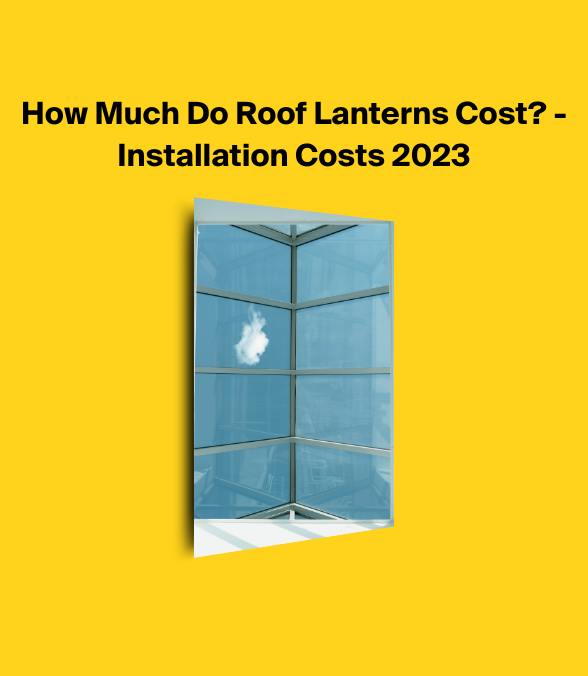 How Much Do Roof Lanterns Cost? Installation Prices 2024